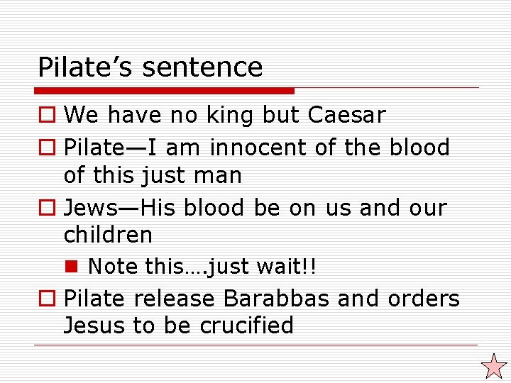 Pilate’s sentence o We have no king but Caesar o Pilate—I am innocent of