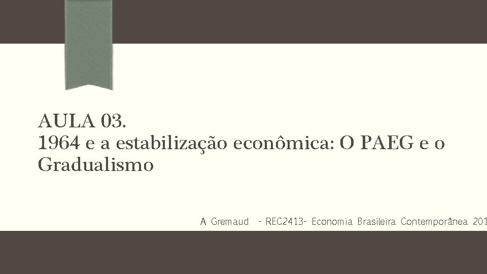 AULA 03. 1964 e a estabilização econômica: O PAEG e o Gradualismo A Gremaud