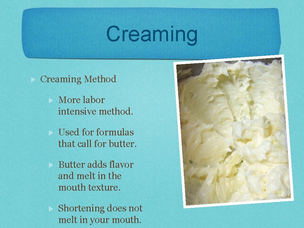 Creaming Method More labor intensive method. Used formulas that call for butter. Butter adds