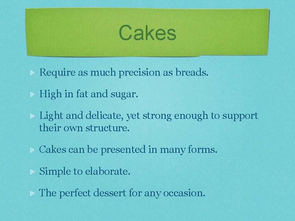 Cakes Require as much precision as breads. High in fat and sugar. Light and