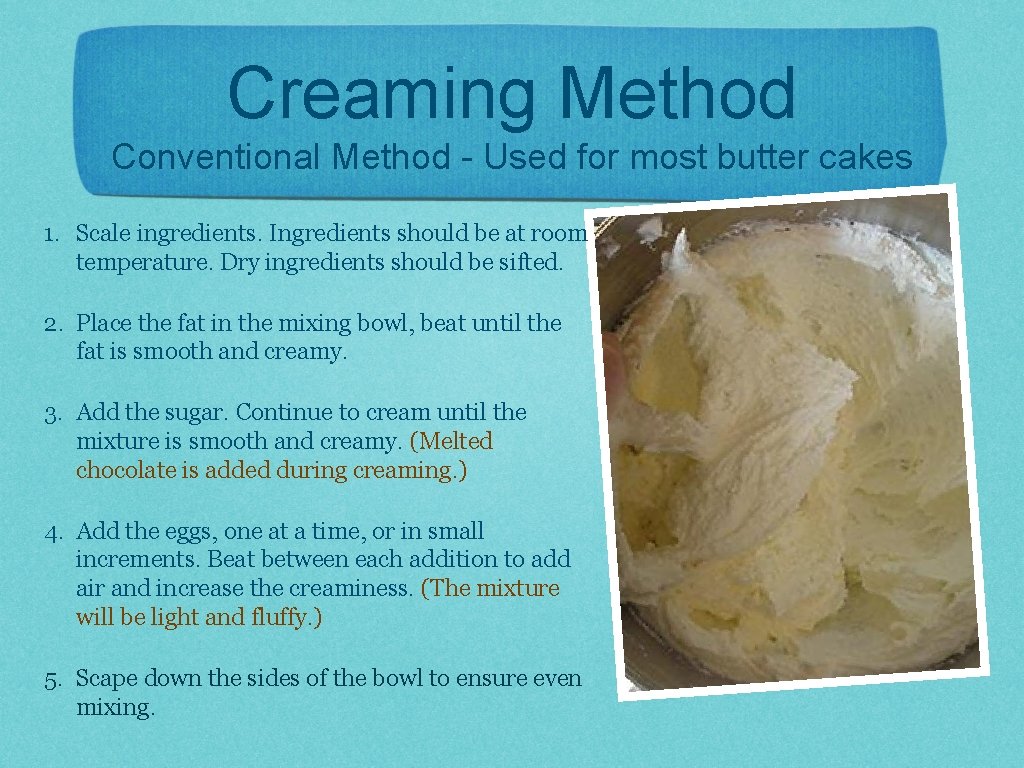 Creaming Method Conventional Method - Used for most butter cakes 1. Scale ingredients. Ingredients