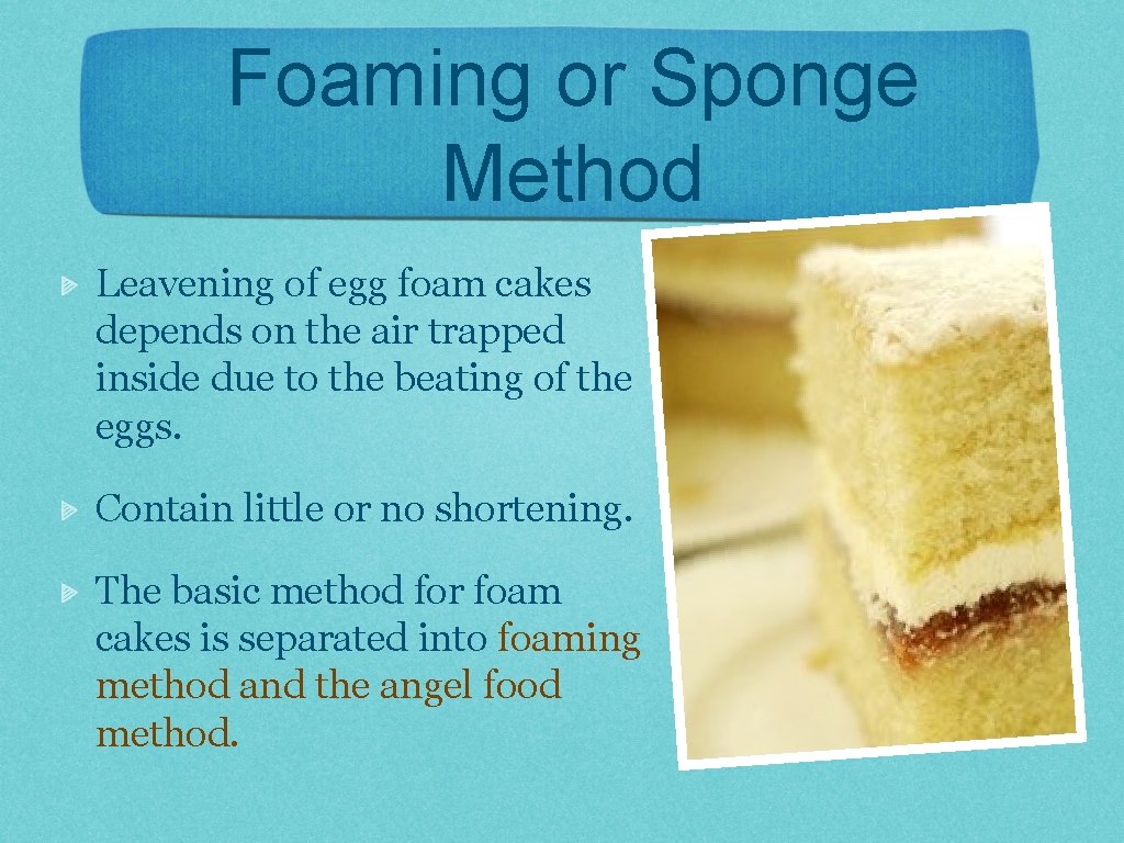 Foaming or Sponge Method Leavening of egg foam cakes depends on the air trapped
