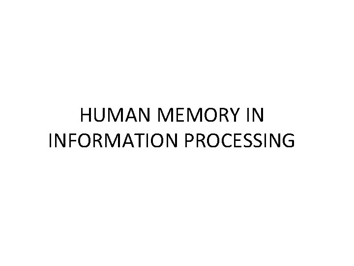 HUMAN MEMORY IN INFORMATION PROCESSING 