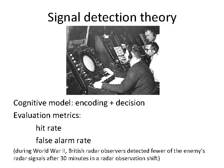 Signal detection theory Cognitive model: encoding + decision Evaluation metrics: hit rate false alarm