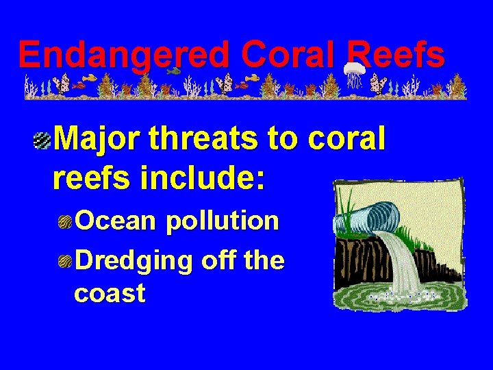 Endangered Coral Reefs Major threats to coral reefs include: Ocean pollution Dredging off the