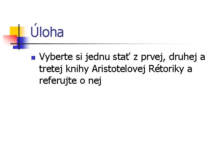 Úloha n Vyberte si jednu stať z prvej, druhej a tretej knihy Aristotelovej Rétoriky