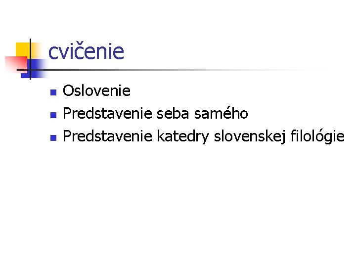 cvičenie n n n Oslovenie Predstavenie seba samého Predstavenie katedry slovenskej filológie 