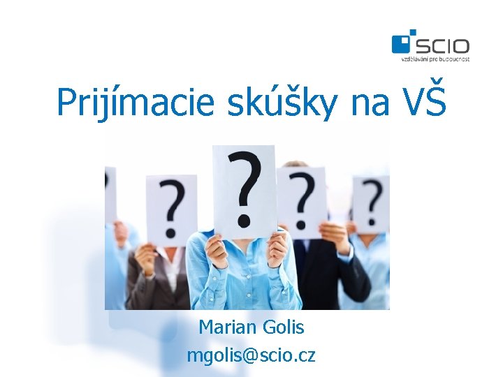 Prijímacie skúšky na VŠ Marian Golis mgolis@scio. cz 