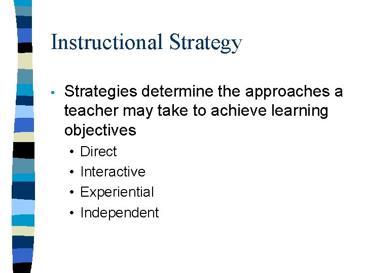 Instructional Strategy • Strategies determine the approaches a teacher may take to achieve learning