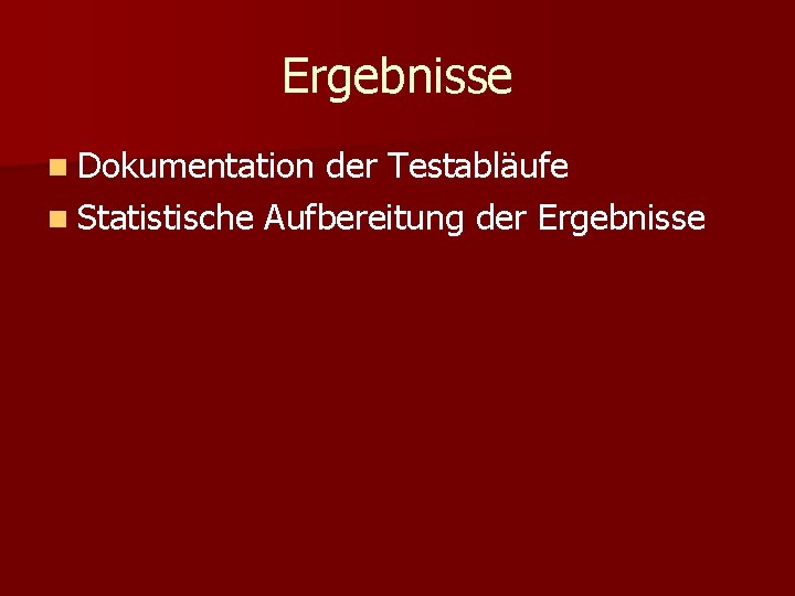 Ergebnisse n Dokumentation der Testabläufe n Statistische Aufbereitung der Ergebnisse Ergebnisse n Dokumentation der Testabläufe n Statistische Aufbereitung der Ergebnisse