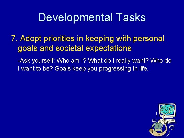 Developmental Tasks 7. Adopt priorities in keeping with personal goals and societal expectations -Ask