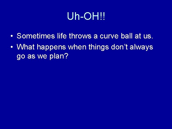 Uh-OH!! • Sometimes life throws a curve ball at us. • What happens when