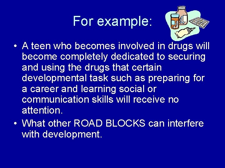 For example: • A teen who becomes involved in drugs will become completely dedicated