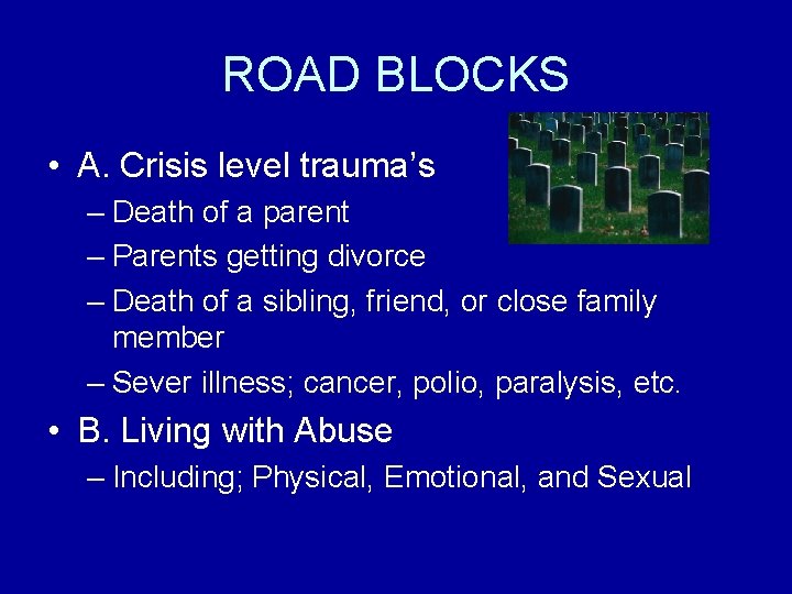 ROAD BLOCKS • A. Crisis level trauma’s – Death of a parent – Parents