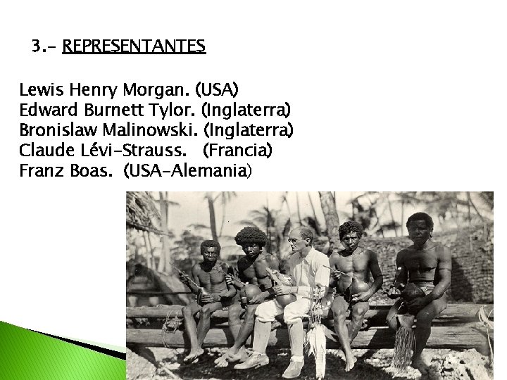 3. - REPRESENTANTES Lewis Henry Morgan. (USA) Edward Burnett Tylor. (Inglaterra) Bronislaw Malinowski. (Inglaterra)