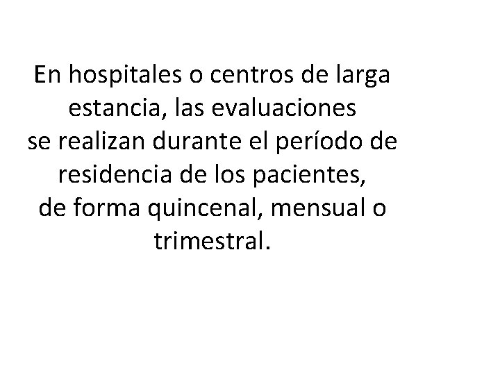 En hospitales o centros de larga estancia, las evaluaciones se realizan durante el período