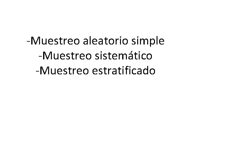 -Muestreo aleatorio simple -Muestreo sistemático -Muestreo estratificado 