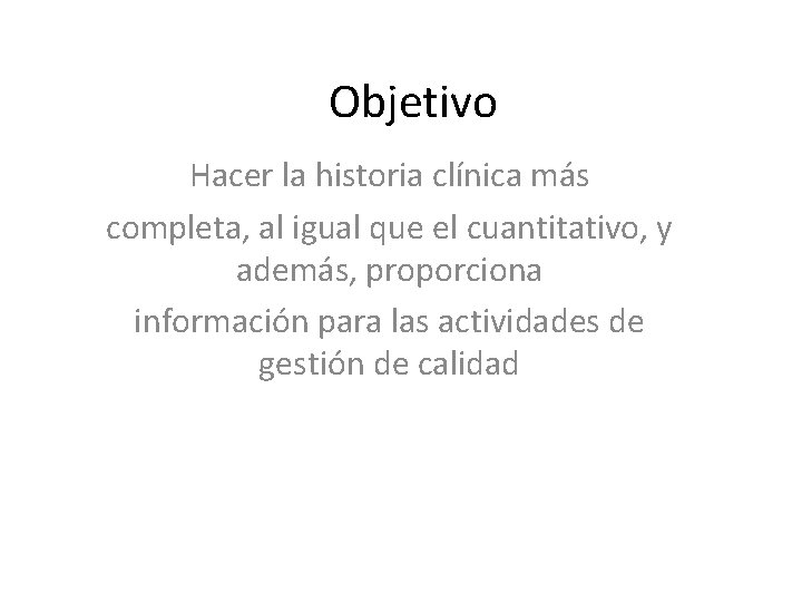 Objetivo Hacer la historia clínica más completa, al igual que el cuantitativo, y además,