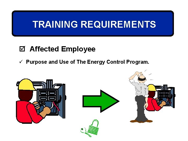 TRAINING REQUIREMENTS þ Affected Employee ü Purpose and Use of The Energy Control Program.