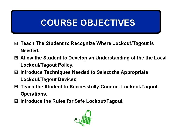 COURSE OBJECTIVES þ Teach The Student to Recognize Where Lockout/Tagout Is Needed. þ Allow