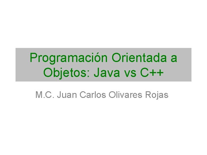 Programación Orientada a Objetos: Java vs C++ M. C. Juan Carlos Olivares Rojas 