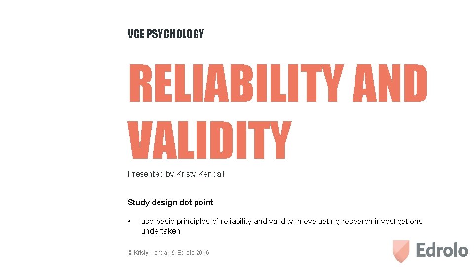 VCE PSYCHOLOGY RELIABILITY AND VALIDITY Presented by Kristy Kendall Study design dot point •