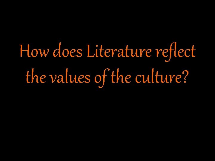 How does Literature reflect the values of the culture? 