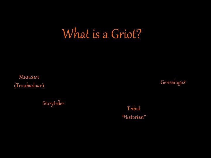 What is a Griot? Musician (Troubadour) Storyteller Genealogist Tribal “Historian” 