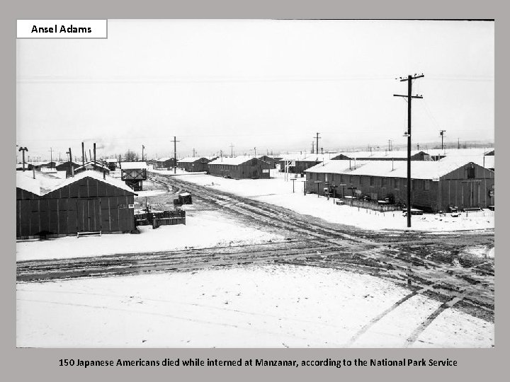 Ansel Adams 150 Japanese Americans died while interned at Manzanar, according to the National
