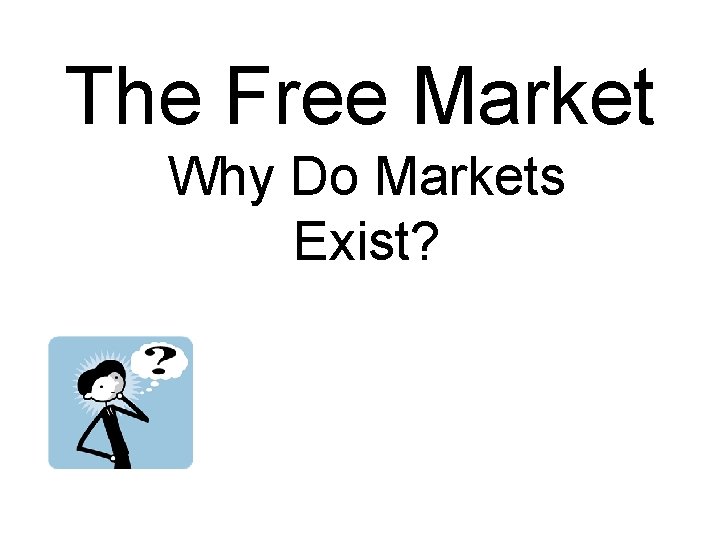The Free Market Why Do Markets Exist? 
