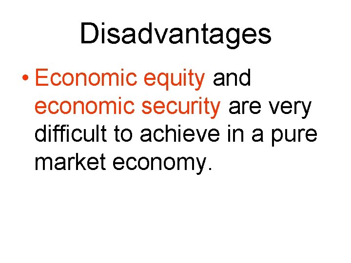 Disadvantages • Economic equity and economic security are very difficult to achieve in a