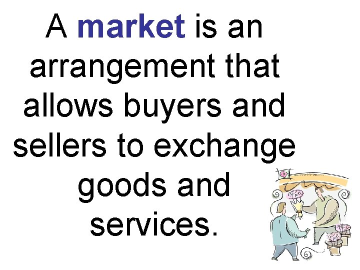 A market is an arrangement that allows buyers and sellers to exchange goods and