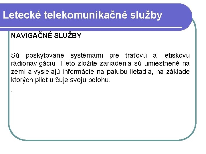 Letecké telekomunikačné služby NAVIGAČNÉ SLUŽBY Sú poskytované systémami pre traťovú a letiskovú rádionavigáciu. Tieto