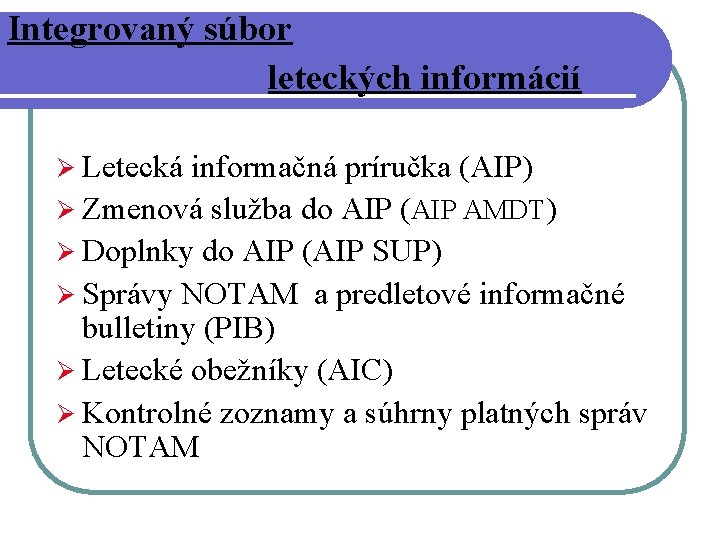 Integrovaný súbor leteckých informácií Ø Letecká informačná príručka (AIP) Ø Zmenová služba do AIP