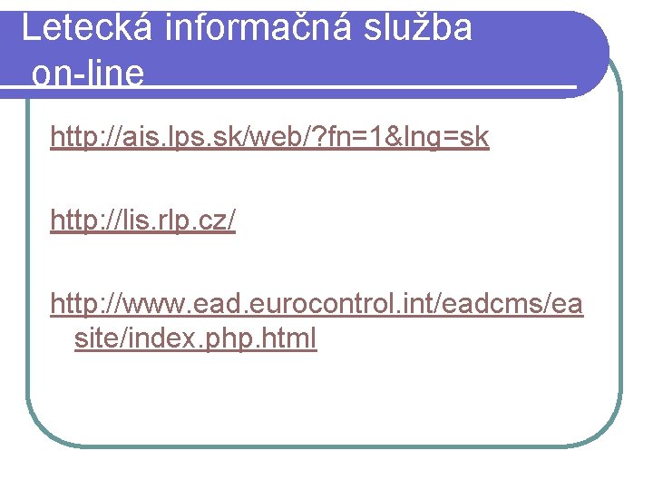 Letecká informačná služba on-line http: //ais. lps. sk/web/? fn=1&lng=sk http: //lis. rlp. cz/ http: