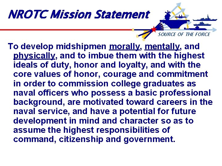 NROTC Mission Statement SOURCE OF THE FORCE To develop midshipmen morally, mentally, and physically,