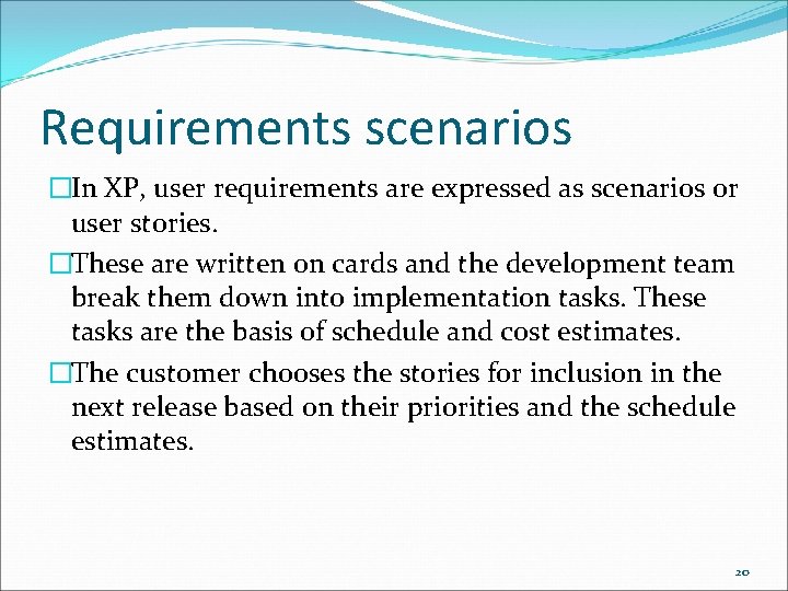 Requirements scenarios �In XP, user requirements are expressed as scenarios or user stories. �These