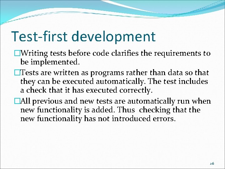 Test-first development �Writing tests before code clarifies the requirements to be implemented. �Tests are