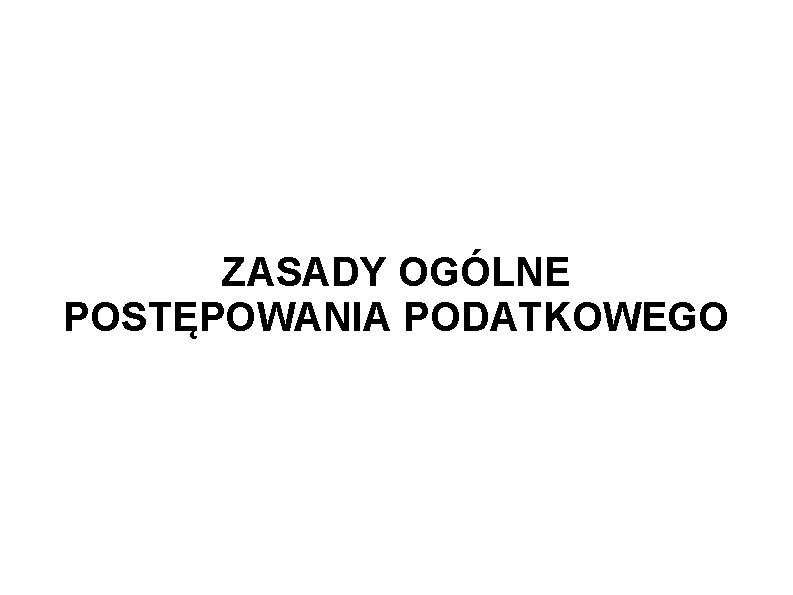 ZASADY OGÓLNE POSTĘPOWANIA PODATKOWEGO 