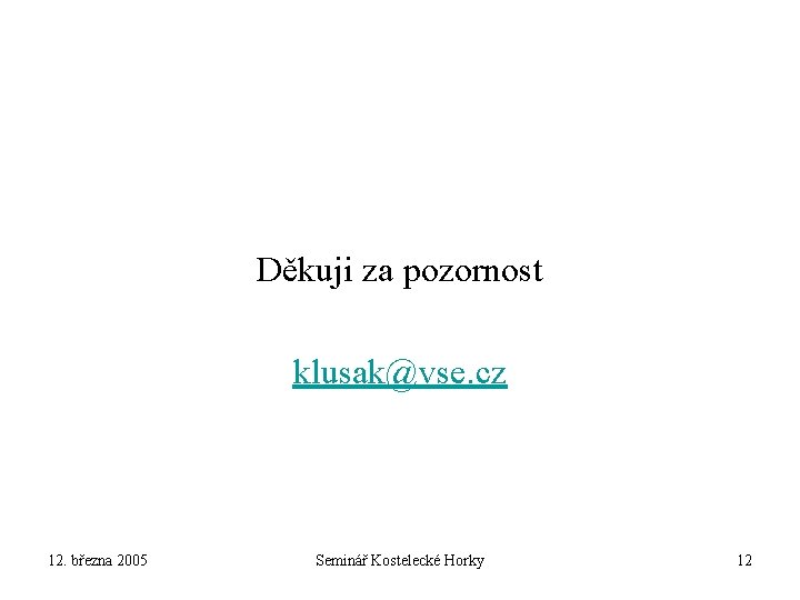 Děkuji za pozornost klusak@vse. cz 12. března 2005 Seminář Kostelecké Horky 12 