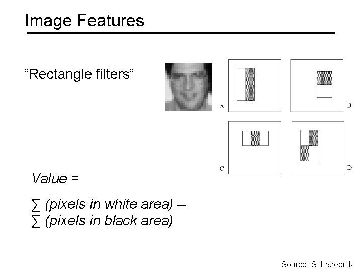 Image Features “Rectangle filters” Value = ∑ (pixels in white area) – ∑ (pixels