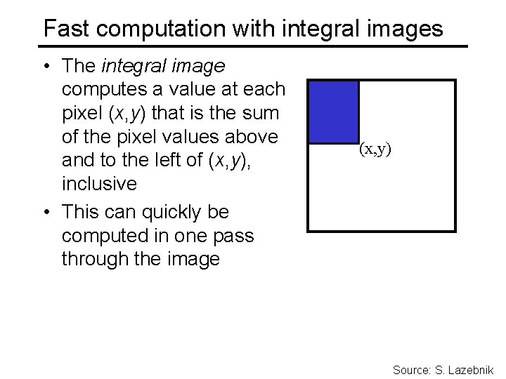 Fast computation with integral images • The integral image computes a value at each