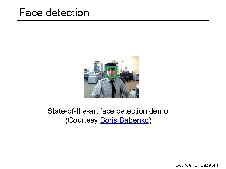 Face detection State-of-the-art face detection demo (Courtesy Boris Babenko) Source: S. Lazebnik 