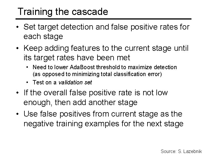 Training the cascade • Set target detection and false positive rates for each stage