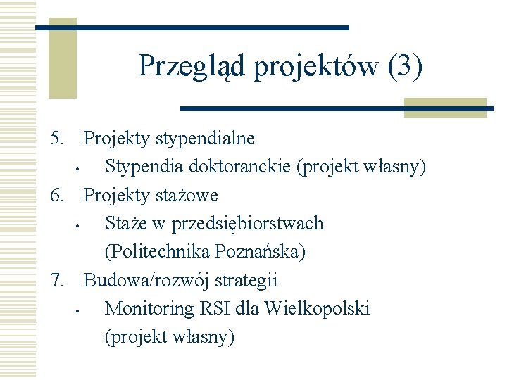 Przegląd projektów (3) 5. Projekty stypendialne • Stypendia doktoranckie (projekt własny) 6. Projekty stażowe