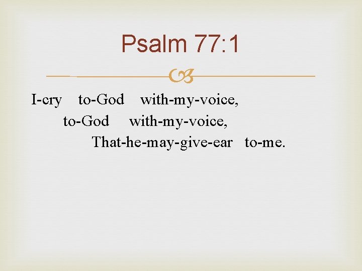 Psalm 77: 1 I-cry to-God with-my-voice, That-he-may-give-ear to-me. 