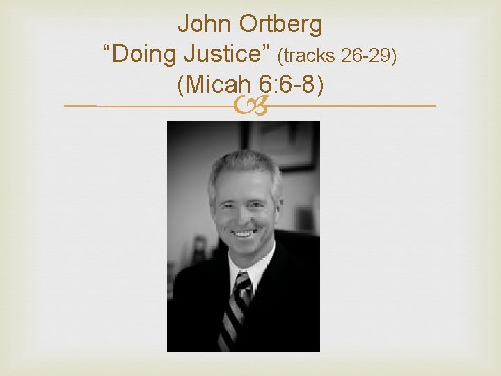 John Ortberg “Doing Justice” (tracks 26 -29) (Micah 6: 6 -8) 