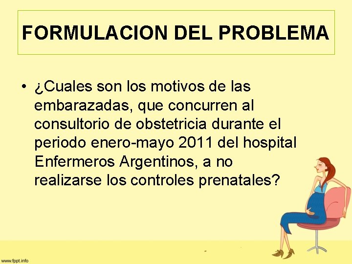 FORMULACION DEL PROBLEMA • ¿Cuales son los motivos de las embarazadas, que concurren al