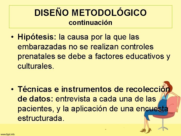 DISEÑO METODOLÓGICO continuación • Hipótesis: la causa por la que las embarazadas no se