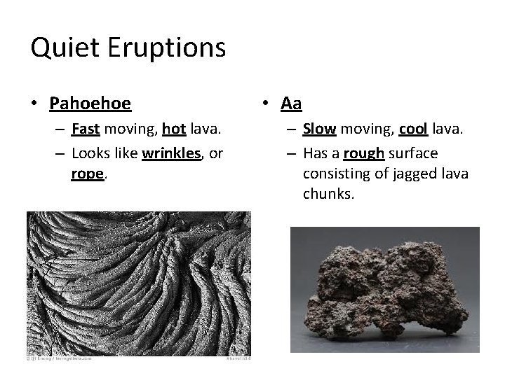 Quiet Eruptions • Pahoehoe – Fast moving, hot lava. – Looks like wrinkles, or